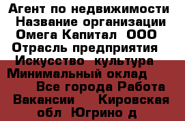 Агент по недвижимости › Название организации ­ Омега-Капитал, ООО › Отрасль предприятия ­ Искусство, культура › Минимальный оклад ­ 45 000 - Все города Работа » Вакансии   . Кировская обл.,Югрино д.